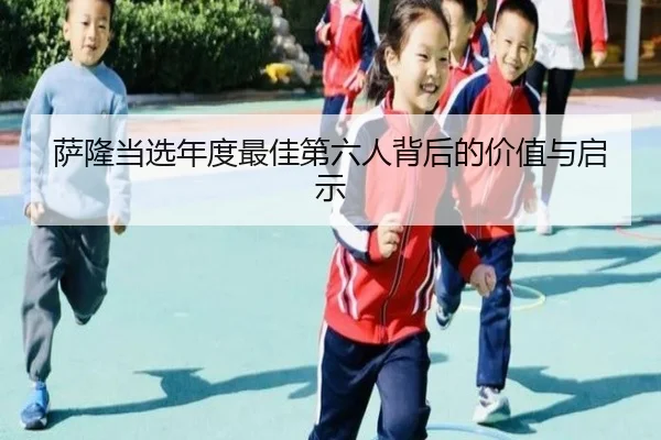 萨隆当选年度最佳第六人背后的价值与启示